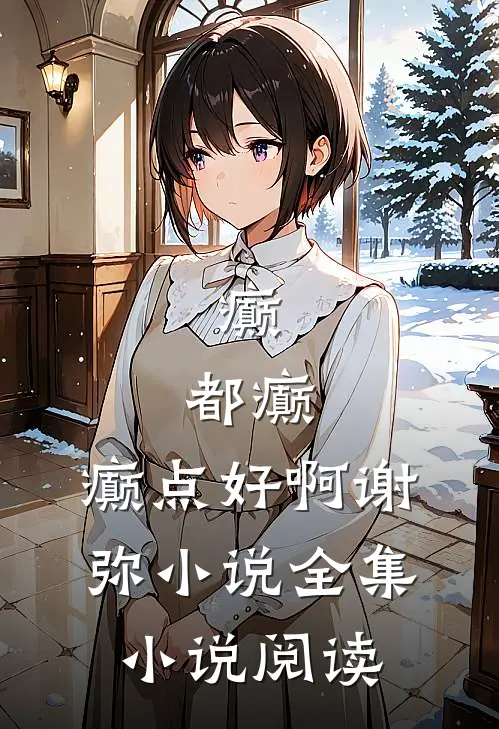 癫,都癫,癫点好啊谢弥小说全集小说阅读
