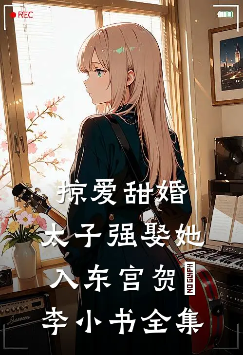 掠爱甜婚：太子强娶她入东宫贺玥李小书全集