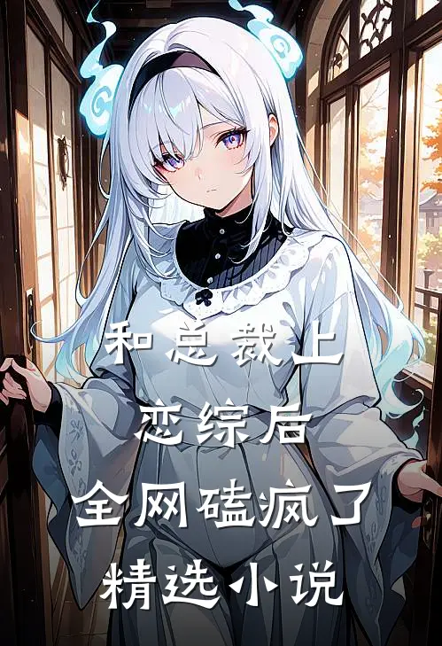 和总裁上恋综后，全网磕疯了精选小说