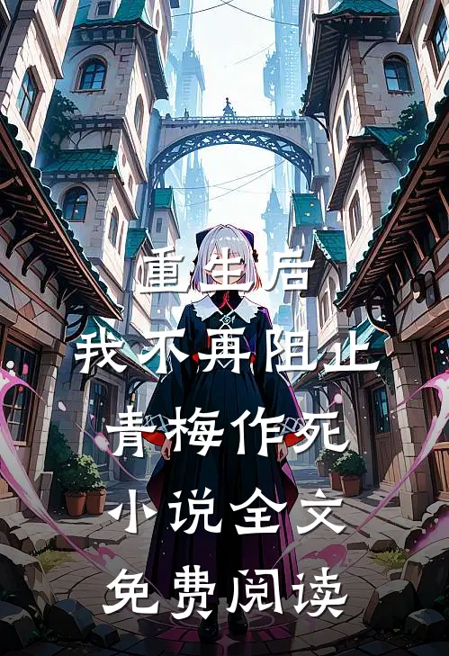 重生后,我不再阻止青梅作死全文免费阅读笔趣阁
