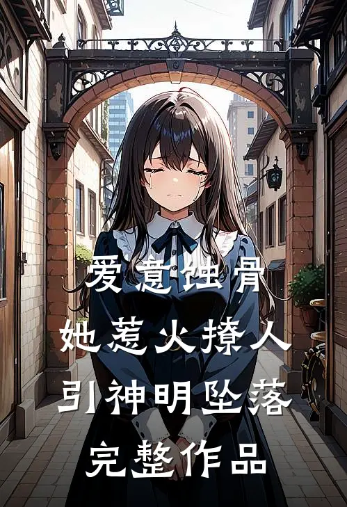 爱意蚀骨：她惹火撩人，引神明坠落完整作品