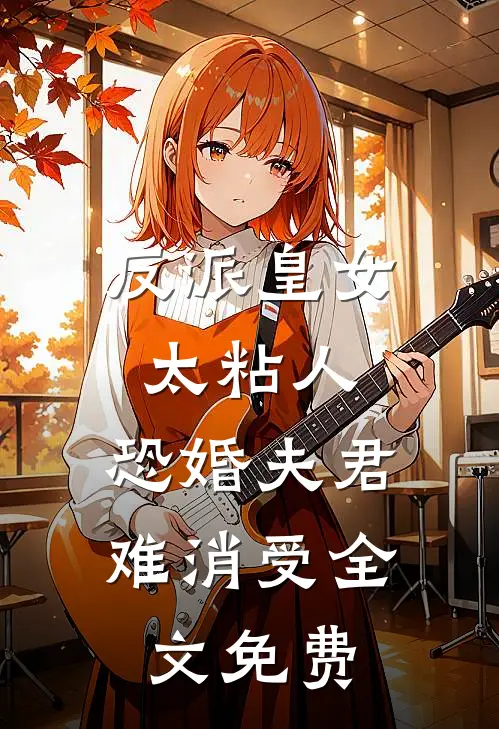 反派皇女太粘人,恐婚夫君难消受全文免费阅读