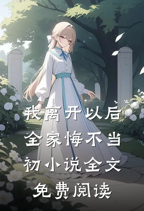 我离开以后,全家悔不当初全文免费阅读