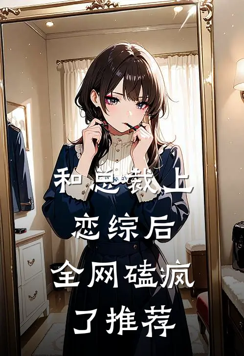 和总裁上恋综后，全网磕疯了推荐