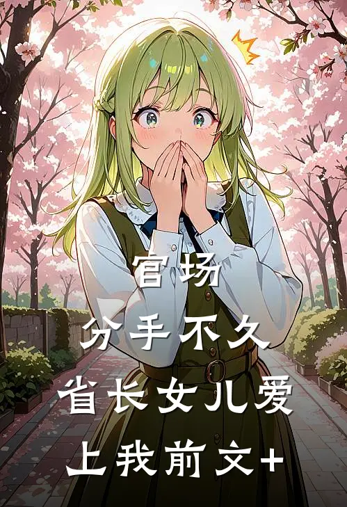 官场：分手不久，省长女儿爱上我前文+
