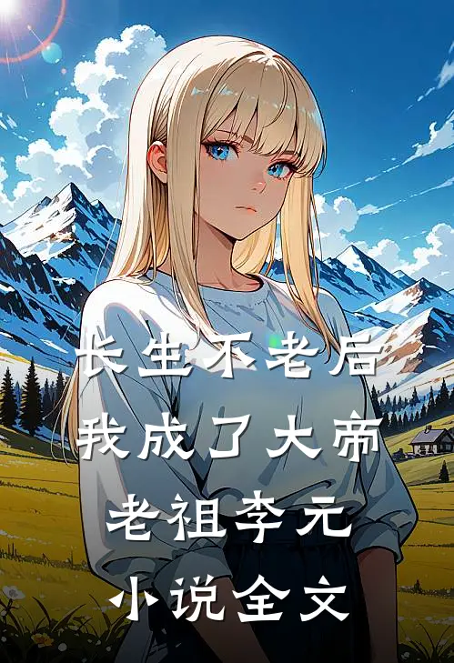 长生不老后我成了大帝老祖李元小说全文