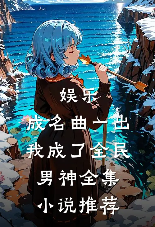娱乐：成名曲一出，我成了全民男神全集小说推荐