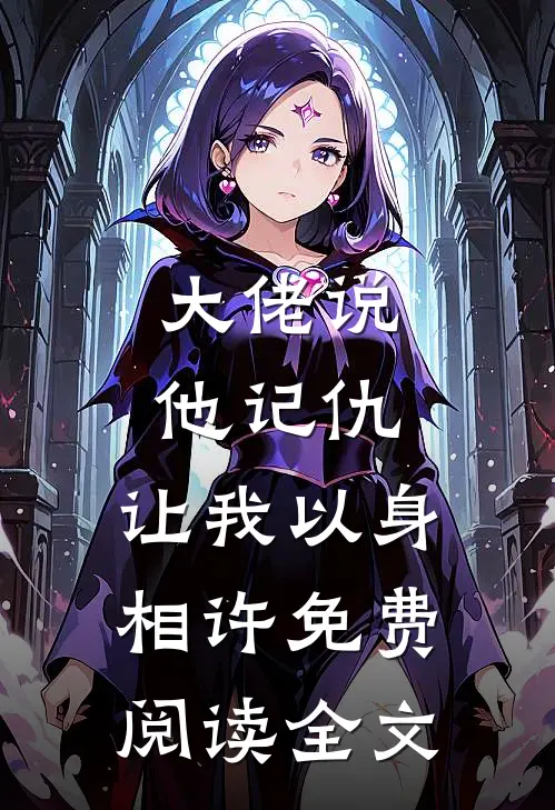 大佬说他记仇,让我以身相许免费阅读全文