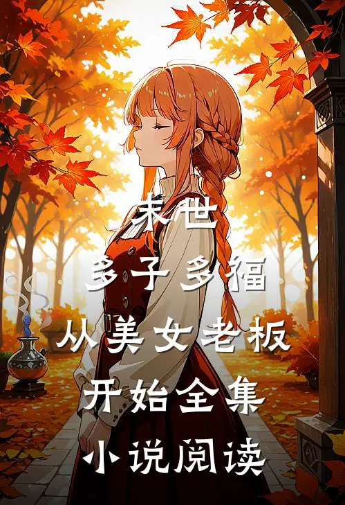 末世,多子多福,从美女老板开始全集阅读全文