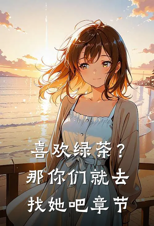 喜欢绿茶？那你们就去找她吧章节