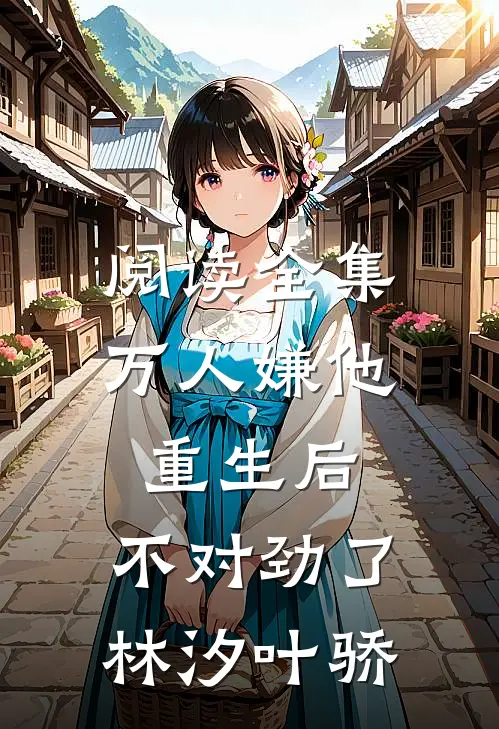 阅读全集万人嫌他重生后,不对劲了林汐叶骄