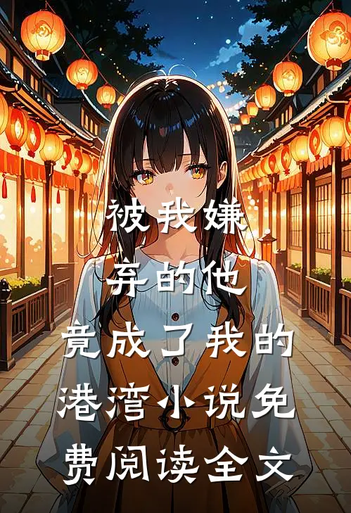 被我嫌弃的他，竟成了我的港湾小说免费阅读全文