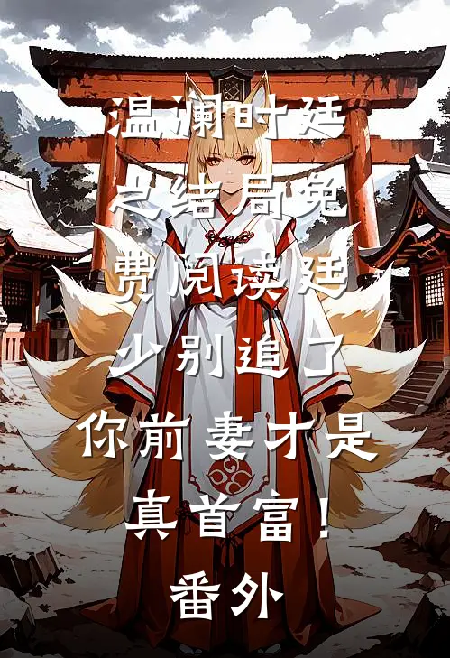 温澜时廷之结局免费阅读廷少别追了，你前妻才是真首富！番外