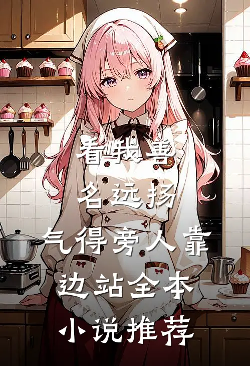 看我善名远扬，气得旁人靠边站全本小说推荐