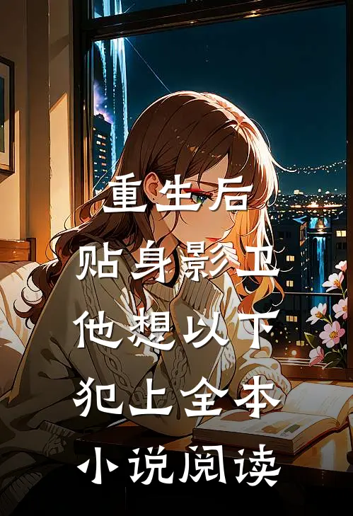 重生后，贴身影卫他想以下犯上全本小说阅读