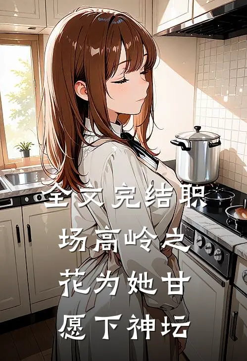 全文完结职场高岭之花为她甘愿下神坛