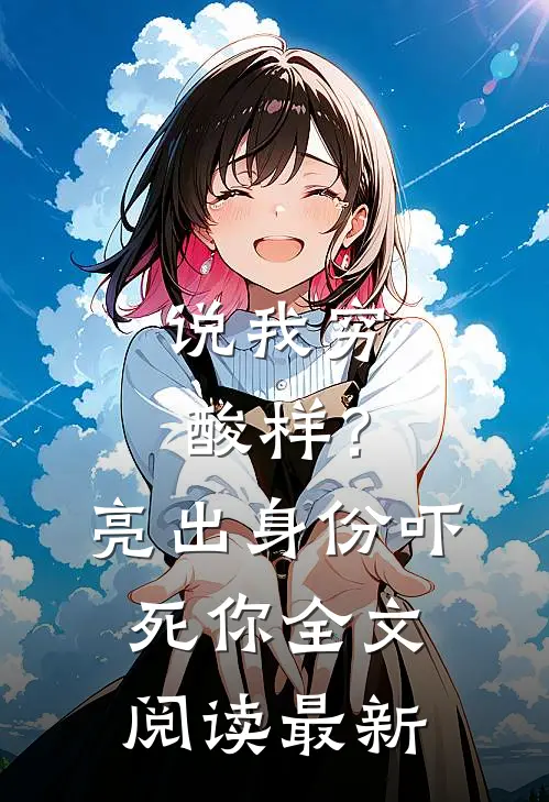 说我穷酸样？亮出身份吓死你全文阅读最新