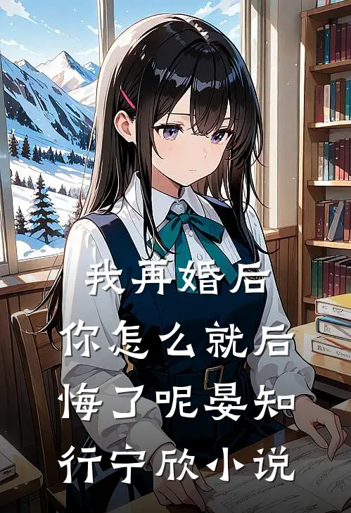 我再婚后,你怎么就后悔了呢晏知行宁欣名字