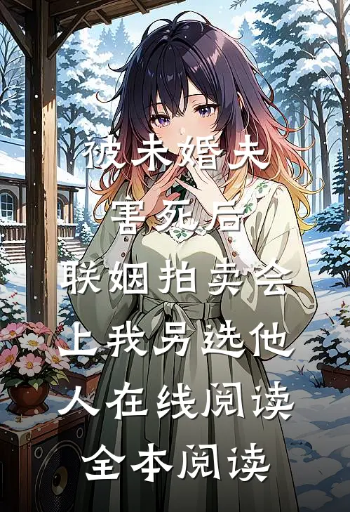被未婚夫害死后，联姻拍卖会上我另选他人在线阅读全本阅读