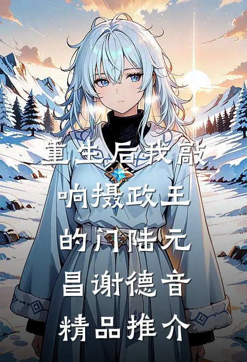 重生后我敲响摄政王的门陆元昌谢德音精品推介