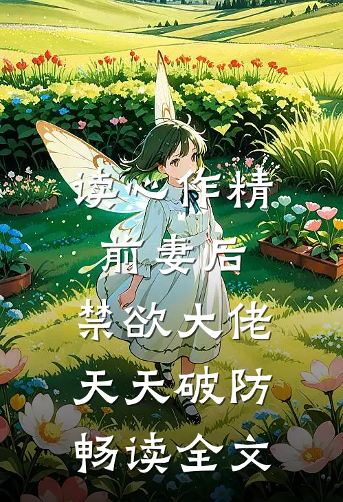 读心作精前妻后，禁欲大佬天天破防畅读全文