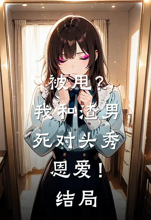 被甩?我和渣男死对头秀恩爱!结局
