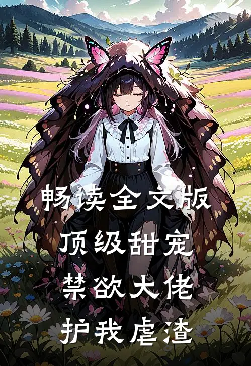 畅读全文版顶级甜宠禁欲大佬护我虐渣