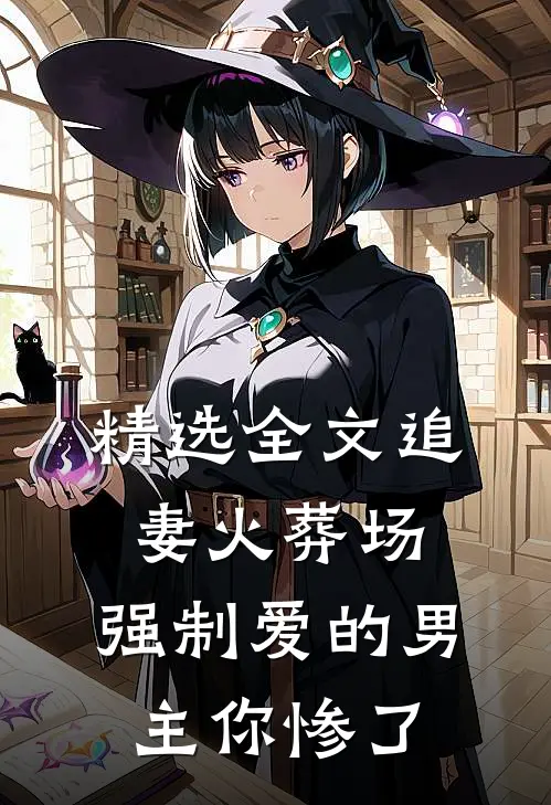 精选全文追妻火葬场：强制爱的男主你惨了