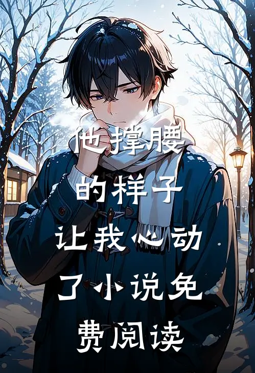 他撑腰的样子,让我心动了免费阅读全文