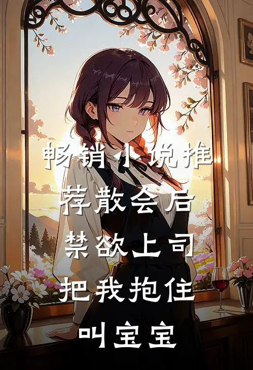 畅销小说推荐散会后，禁欲上司把我抱住叫宝宝