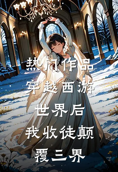 热门作品穿越西游世界后，我收徒颠覆三界