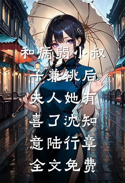和病弱小叔子兼祧后，夫人她有喜了沈知意陆行章全文免费