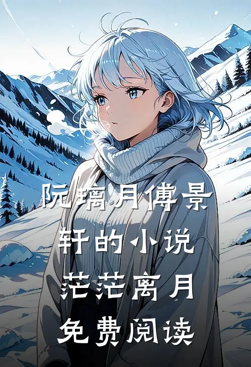 阮璃月傅景轩的小说茫茫离月免费阅读
