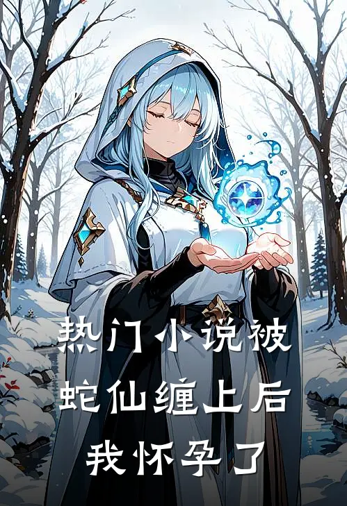 热门被蛇仙缠上后,我怀孕了