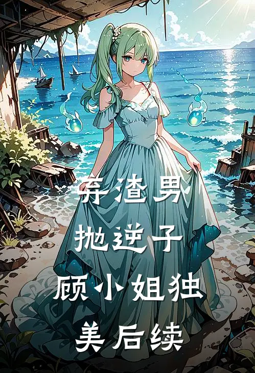 弃渣男,抛逆子,顾小姐独美后续剧情