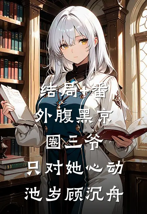 结局+番外腹黑京圈三爷，只对她心动池岁顾沉舟