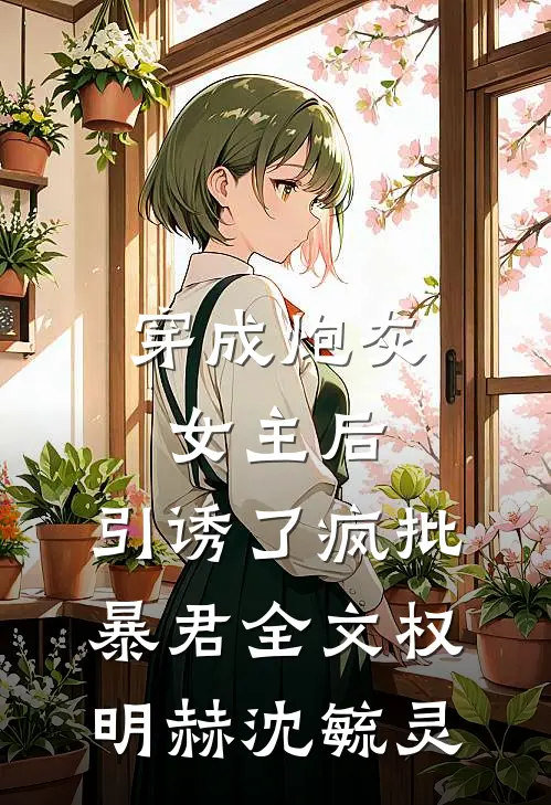 穿成炮灰女主后，引诱了疯批暴君全文权明赫沈毓灵