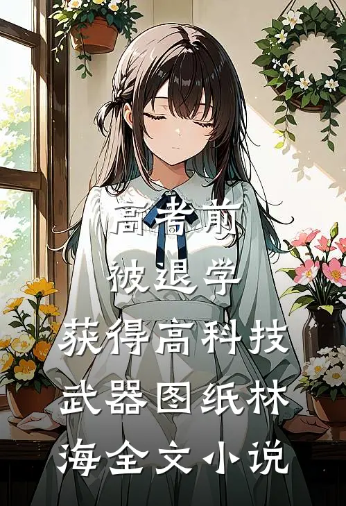 高考前被退学,获得高科技武器图纸林海全文小说