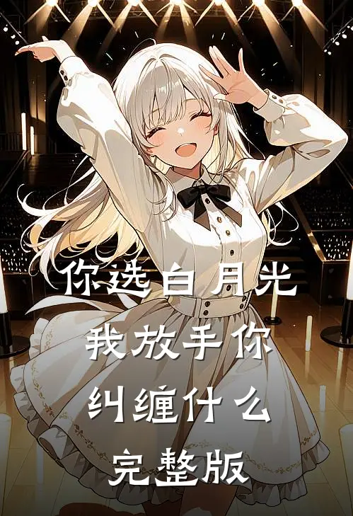 你选白月光，我放手你纠缠什么完整版