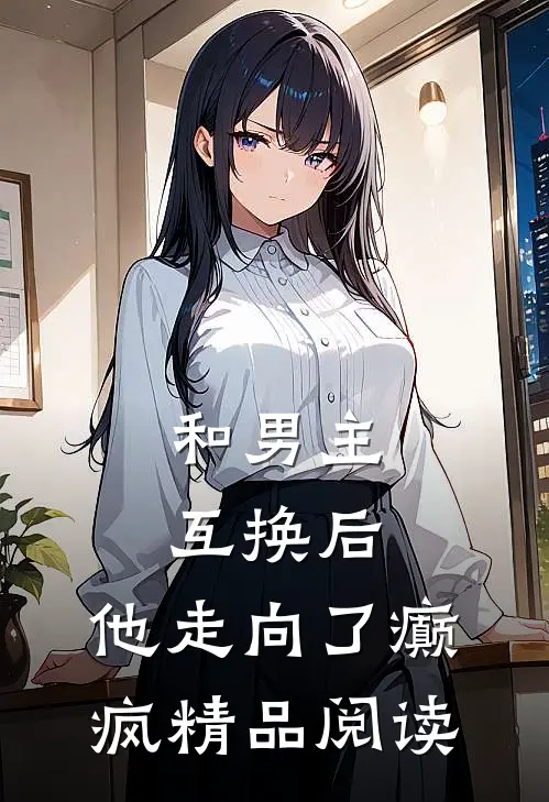和男主互换后,他走向了癫疯精品阅读