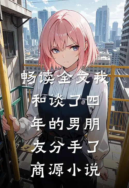 畅读全文我和谈了四年的男朋友分手了商源小说