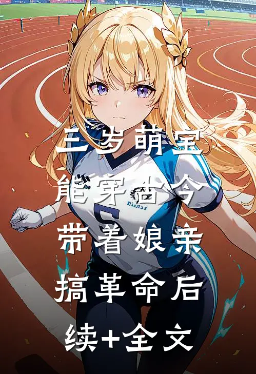 三岁萌宝能穿古今，带着娘亲搞革命后续+全文