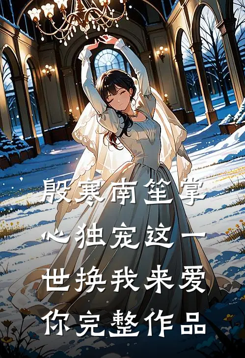 殷寒南笙掌心独宠这一世换我来爱你完整作品