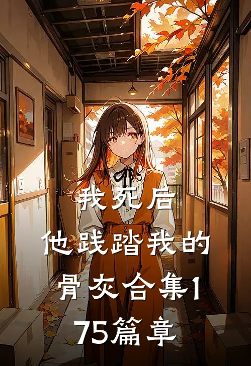 我死后,他践踏我的骨灰合集175篇章阅读