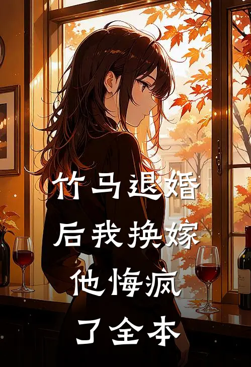 竹马退婚后我换嫁,他悔疯了全本