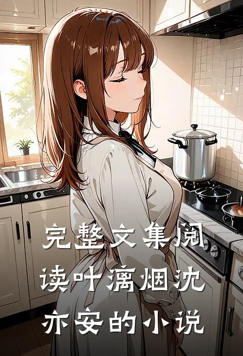 完整文集阅读叶漓烟沈亦安的小说