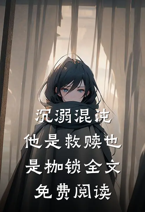沉溺混沌,他是救赎也是枷锁全文免费阅读无弹窗