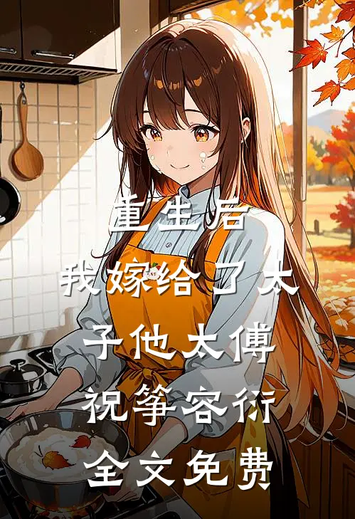 重生后,我嫁给了太子他太傅祝筝容衍全文免费观看