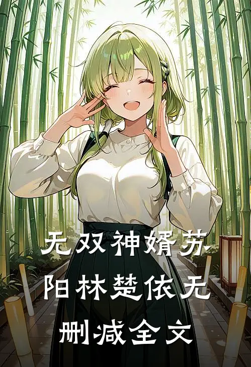 无双神婿苏阳林楚依无删减全文