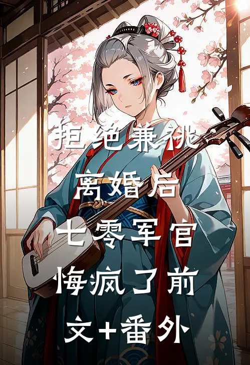 拒绝兼祧离婚后，七零军官悔疯了前文+番外